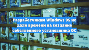 Разработчикам Windows 95 не дали времени на создание собственного установщика ОС