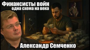 Финансисты войн, одна схема на века. Александр Семченко