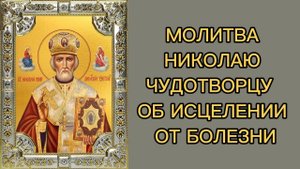 МОЛИТВА НИКОЛАЮ ЧУДОТВОРЦУ ОБ ИСЦЕЛЕНИИ ОТ БОЛЕЗНИ.