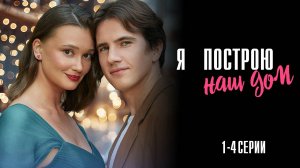 Я Построю Наш Дом 1,2,3,4 серия сериал Мелодрама 2025 Домашний