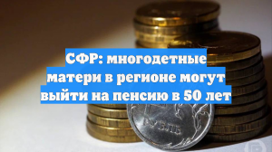 СФР: многодетные матери в регионе могут выйти на пенсию в 50 лет