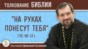 "На руках понесут тебя" (Пс. 90:12). Протоиерей Димитрий Сизоненко