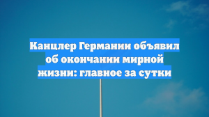 Канцлер Германии объявил об окончании мирной жизни: главное за сутки