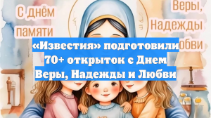 «Известия» подготовили 70+ открыток с Днем Веры, Надежды и Любви