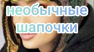 Необычные шапочки