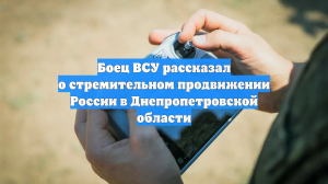 Боец ВСУ рассказал о стремительном продвижении России в Днепропетровской области