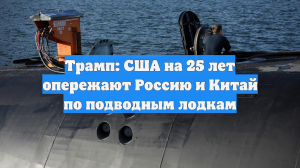 Трамп: США на 25 лет опережают Россию и Китай по подводным лодкам