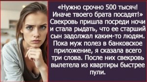 ИСТОРИИ ИЗ ЖИЗНИ/Нужно срочно 500 тысяч, иначе твоего брата посадят-рыдала свекровь посреди ночи