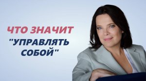 ЧТО ЗНАЧИТ  УПРАВЛЯТЬ СОБОЙ