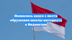 Появилось видео с места обрушения школы-интерната в Индонезии