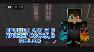 РОМАН ПРО 2021 Я ПРОШЕЛ АКТ 3 В ПРИВЕТ СОСЕД В ROBLOX ( ПРОХОЖДЕНИЕ ЧАСТЬ 2 КАРТЫ ФИНАЛ)