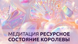 МЕДИТАЦИЯ НА РЕСУРСНОЕ СОСТОЯНИЕ КОРОЛЕВЫ