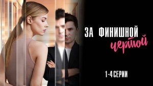 За Финишной Чертой 1,2,3,4 серия сериал Мелодрама 2025 Домашний