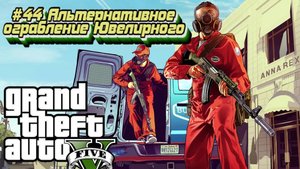 Grand Theft Auto V:Прохожу впервые:#44 Альтернативное ограбление Ювелирного.