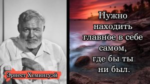 Эрнест Хемингуэй. Нужно находить главное в себе самом, где бы ты ни был.