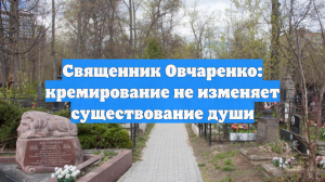 Священник Овчаренко: кремирование не изменяет существование души