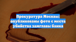 Прокуратура Москвы: опубликованы фото с места убийства замглавы банка