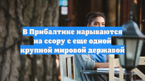 В Прибалтике нарываются на ссору с еще одной крупной мировой державой