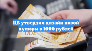 ЦБ утвердил дизайн новой купюры в 1000 рублей
