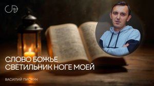 «СЛОВО БОЖЬЕ - СВЕТИЛЬНИК НОГЕ МОЕЙ» Воскресное слово от пастора Василия Пискуна - 28 сентября