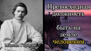 Максим Горький. Превосходная должность - быть на земле человеком.