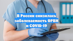 В России снизилась заболеваемость ОРВИ и COVID-19
