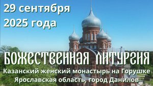 Божественная литургия 29 сентября 2025 г., Казанский женский монастырь, п. Горушка, Ярославская обл.