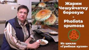 Жарим Чешуйчатку боровую - Pholiota spumosa. "Грибная кухня"