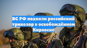 ВС РФ подняли российский триколор в освобождённом Кировске