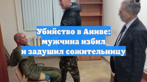 Убийство в Аниве: мужчина избил и задушил сожительницу