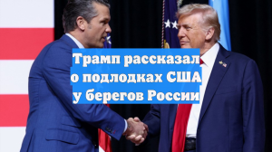 Трамп рассказал о подлодках США у берегов России
