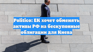 Politico: ЕК хочет обменять активы РФ на бескупонные облигации для Киева