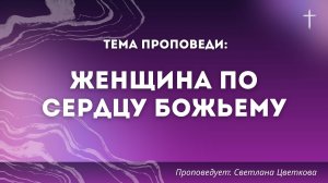 Проповедь: «Женщина по сердцу Божьему». Проповедует Светлана Цветкова.