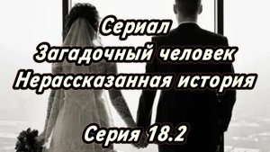 Сериал Загадочный человек: Нерассказанная история. Серия 18.2