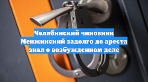 Челябинский чиновник Менжинский задолго до ареста знал о возбужденном деле