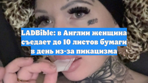 LADBible: в Англии женщина съедает до 10 листов бумаги в день из-за пикацизма
