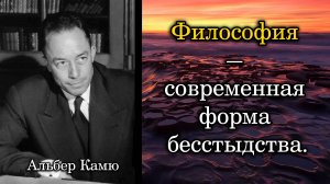 Альбер Камю. Философия — современная форма бесстыдства.