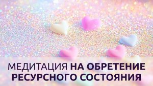 МЕДИТАЦИЯ НА ОБРЕТЕНИЕ РЕСУРСНОГО СОСТОЯНИЯ