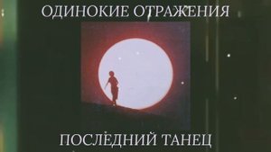 Одинокие Отражения - Последний танец
