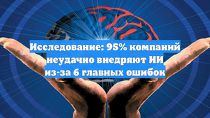 Исследование: 95% компаний неудачно внедряют ИИ из-за 6 главных ошибок