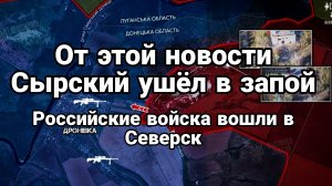 ОЭ ЭТОЙ НОВОСТИ СЫРСКИЙ УШЁЛ В ЗАПОЙ РОССИЙСКИЕ ВОЙСКА ВОШЛИ В СЕВЕРСК