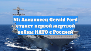 NI: Авианосец Gerald Ford станет первой жертвой войны НАТО с Россией