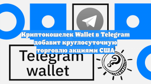 Криптокошелек Wallet в Telegram добавит круглосуточную торговлю акциями США