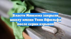 Власти Мюнхена закрыли школу имени Тони Пфюльфа после серии взрывов
