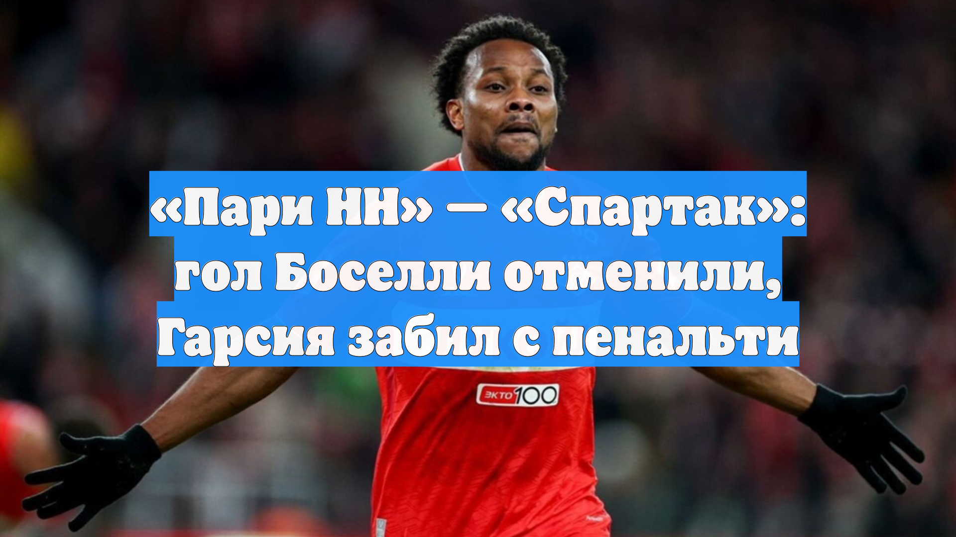 «Пари НН» — «Спартак»: гол Боселли отменили, Гарсия забил с пенальти