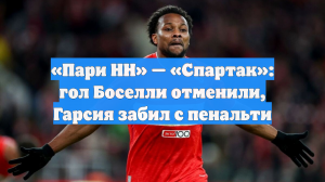 «Пари НН» — «Спартак»: гол Боселли отменили, Гарсия забил с пенальти