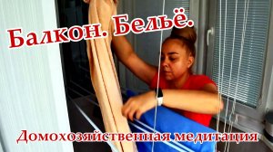 ДОМОХОЗЯЙСТВЕННАЯ МЕДИТАЦИЯ. БЕЛЬЁ НА БАЛКОНЕ.