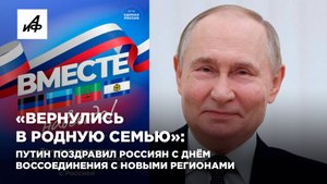 «Вернулись в родную семью»: Путин поздравил россиян с Днём воссоединения с новыми регионами