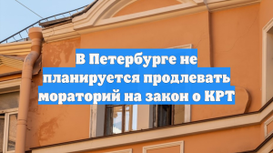 В Петербурге не планируется продлевать мораторий на закон о КРТ