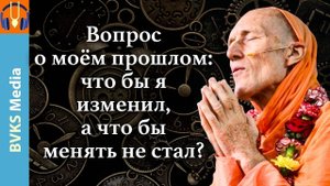 Вопрос о моём прошлом: что бы я изменил, а что бы менять не стал? — Бхакти Викаша Свами